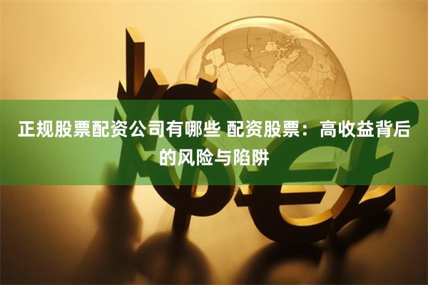 正规股票配资公司有哪些 配资股票：高收益背后的风险与陷阱